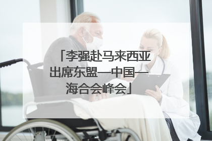 李强赴马来西亚出席东盟—中国—海合会峰会
